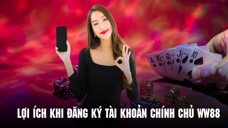 Tìm hiểu về những ưu điểm khi sở hữu tài khoản hợp lệ tại WW88